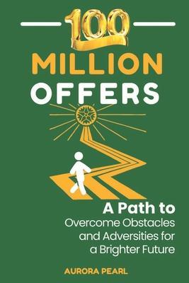 100 Million Offers: A Path to Overcome Obstacles and Adversities for a Brighter Future - Aurora Pearl
