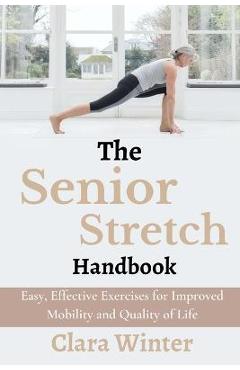 Poza produsului The Senior Stretch Handbook: Easy, Effective Exercises for Improved Mobility and Quality of Life - Clara Winter