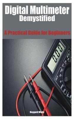 Digital Multimeter Demystified: A Practical Guide for Beginners - Hoggard Wade