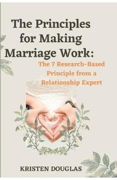 Poza produsului The Principles for Making Marriage Work: The 7 Research - Based principle from a Relationship Expert - Kristen Douglas