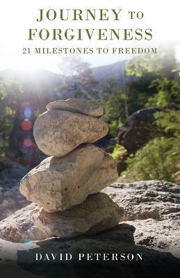 Journey to Forgiveness: 21 Milestones to Freedom - David Peterson