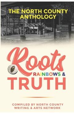 Coperta cărții 'Roots, Rainbows & Truth: The North County Anthology - North County Writing &. Arts Network'