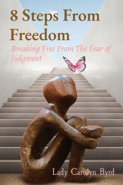8 Steps From Freedom: Breaking Free From The Fear of Judgment - Lady Carolyn Byrd