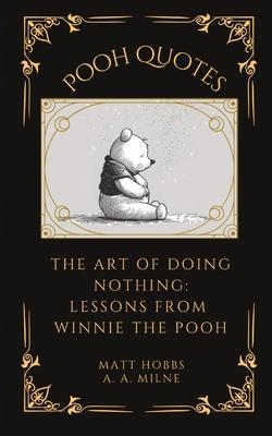 Pooh Quotes: The Art of Doing Nothing: Lessons from Winnie The Pooh - Matt Hobbs