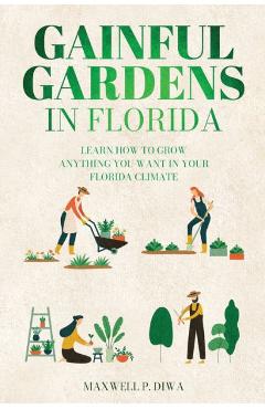 Coperta cărții 'Gainful Gardens in Florida: Learn How To Grow Anything You Want In Your Florida Climate - Maxwell P. Diwa'