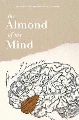 The Almond of My Mind: The Poetry of Neuroscience and Love - Anna Ehrenman