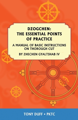 Dzogchen: The Essential Points of Practice: A Manual of Basic Instructions on Thorough Cut by Zhechen Gyaltsab - Tony Duff