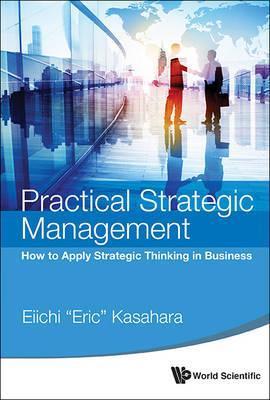 Practical Strategic Management: How to Apply Strategic Thinking in Business - Kasahara