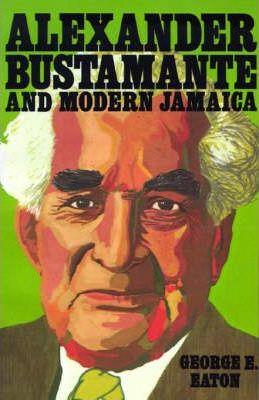 Alexander Bustamante and Modern Jamaica - George E. Eaton