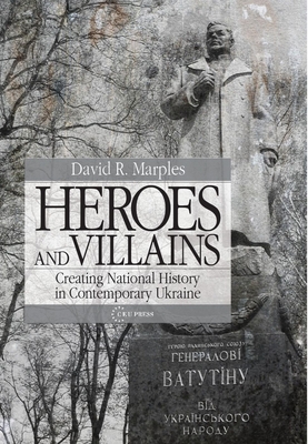 Heroes and Villains: Creating National History in Contemporary Ukraine - David R. Marples