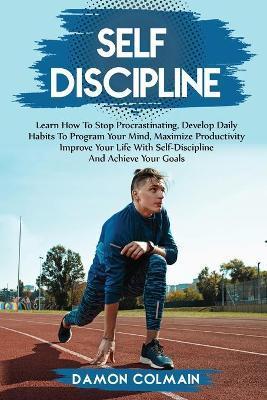 Self Discipline: Learn how to stop procrastinating, Develop daily habits to program your mind maximize productivity improve your life w - Damon Colmain