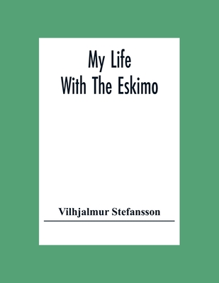 My Life With The Eskimo - Vilhjalmur Stefansson