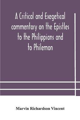 A critical and exegetical commentary on the Epistles to the Philippians and to Philemon - Marvin Richardson Vincent