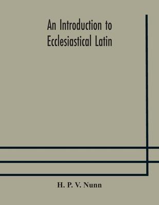 An introduction to ecclesiastical Latin - H. P. V. Nunn