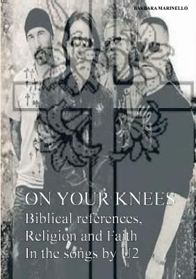 On your knees. Biblical references, religion and faith in the songs by U2 - Barbara Marinello