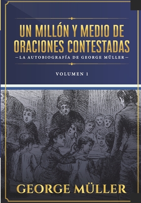 Un millon y medio de oraciones contestadas - Vol. 1: La autobiografia de George Müller - Jaime D. Caballero