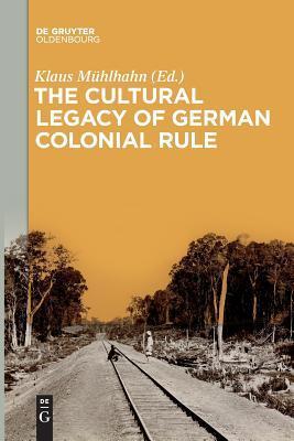 The Cultural Legacy of German Colonial Rule - Klaus Mühlhahn