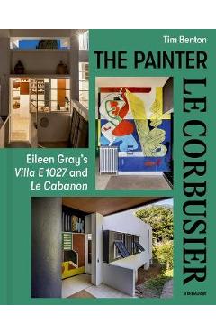 Poza produsului Painter Le Corbusier: Eileen Gray's Villa E 1027 and Le Cabanon - Tim Benton