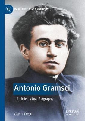 Antonio Gramsci: An Intellectual Biography - Gianni Fresu