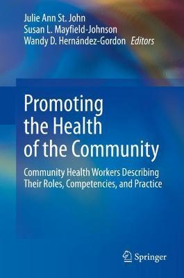 Promoting the Health of the Community: Community Health Workers Describing Their Roles, Competencies, and Practice - Julie Ann St John