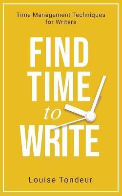 Find Time to Write: Time Management Techniques for Writers - Louise Tondeur