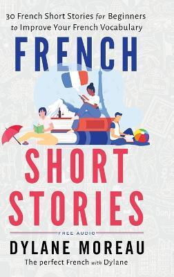 French Short Stories: Thirty French Short Stories for Beginners to Improve your French Vocabulary - Dylane Moreau