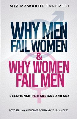 Why Men Fail Women & Why Women Fail Men: Relationships, Marriage and Sex - Miz Mzwakhe Tancredi