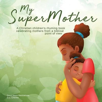 My Supermother: A Christian children's rhyming book celebrating mothers from a biblical point of view - G. L. Charles