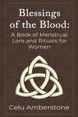 Blessings of the Blood: A Book of Menstrual Lore and Rituals for Women - Celu Amberstone