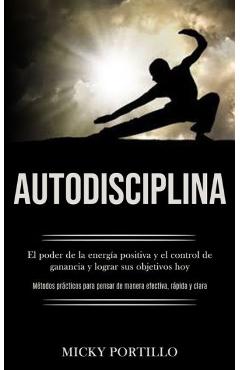 Poza produsului Autodisciplina: El poder de la energía positiva y el control de ganancia y lograr sus objetivos hoy (Métodos prácticos para pensar de - Micky Portillo