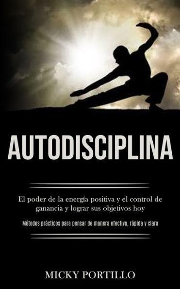 Autodisciplina: El poder de la energía positiva y el control de ganancia y lograr sus objetivos hoy (Métodos prácticos para pensar de - Micky Portillo