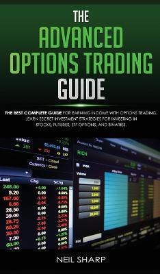 The Advanced Options Trading Guide: The Best Complete Guide for Earning Income With Options Trading, Learn Secret Investment Strategies for Investing - Neil Sharp