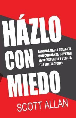 Házlo Con Miedo: Avanzar Hacia Adelante con Confianza, Superar la Resistencia, Vencer Tus Limitaciones (Spanish Edition) - Scott Allan