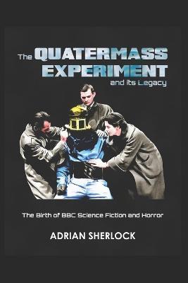 The Quatermass Experiment and its Legacy: The Birth of BBC Science Fiction - Adrian Sherlock