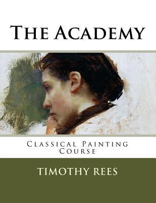 The Academy: Classical Painting Course - Timothy E. Rees
