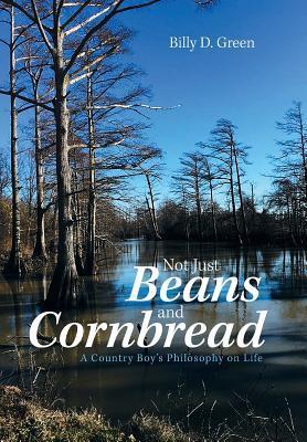 Not Just Beans and Cornbread: A Country Boy'S Philosophy on Life - Billy D. Green