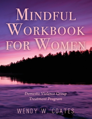 Mindful Workbook for Women: Domestic Violence Group Treatment Program - Wendy W. Coates