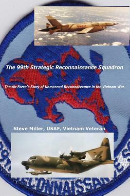 The 99th Strategic Reconnaissance Squadron: The Air Force's Story of Unmanned Reconnaissance in the Vietnam War - Steve Miller