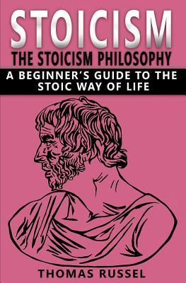 Stoicism: The Stoicism Philosophy, A Beginner's Guide to the Stoic Way of Life - Thomas Russel