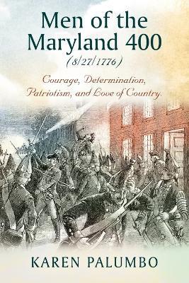 Men of the Maryland 400 (8/27/1776): Courage, Determination, Patriotism, and Love of Country. - Karen Palumbo