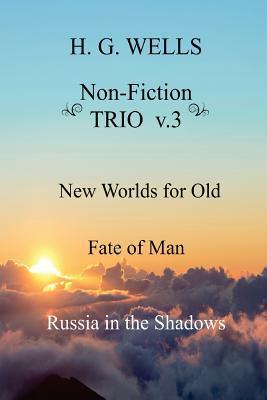 H. G. Wells Non-Fiction TRIO v.3: New Worlds for Old, The Fate of Man, Russia in the Shadows - H. G. Wells