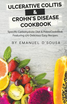 Ulcerative Colitis & Crohn's Disease Cookbook: Specific Carbohydrate Diet & Paleo Cookbook Featuring 170 Delicious Easy Recipes - Emanuel D'sousa