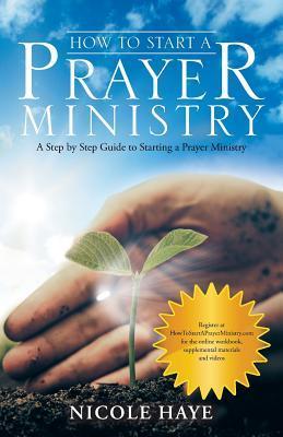 How to Start a Prayer Ministry: A Step by Step Guide to Starting a Prayer Ministry - Nicole Haye