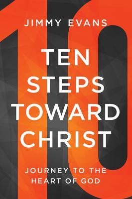 Ten Steps Toward Christ: Journey to the Heart of God - Jimmy Evans