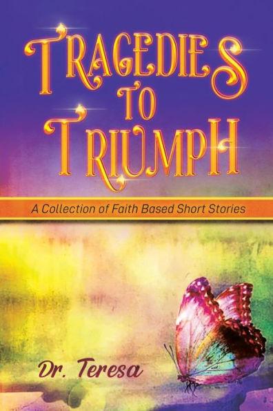 Tragedies to Triumph: A Collection of Faith Based Short Stories - Teresa