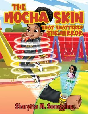 The Mocha Skin That Shattered The Mirror - Sharytta M. Scroggins