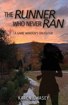 The Runner Who Never Ran: A Game Warden's Daughter - Karen Swasey