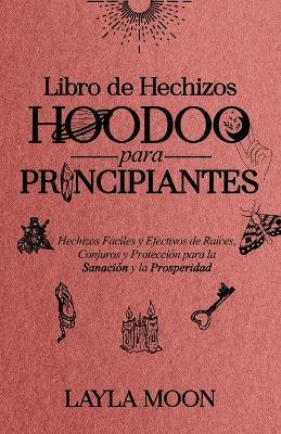 Libro de Hechizos Hoodoo para Principiantes: Hechizos Fáciles y Efectivos de Raíces, Conjuros y Protección para la Sanación y la Prosperidad - Layla Moon