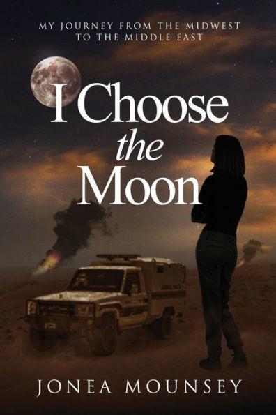 I Choose the MOON: My Journey from the Midwest to the Middle East - Jonea Mounsey