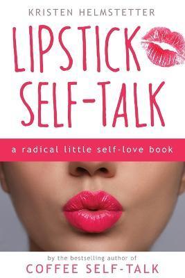 Lipstick Self-Talk: A Radical Little Self-Love Book - Kristen Helmstetter
